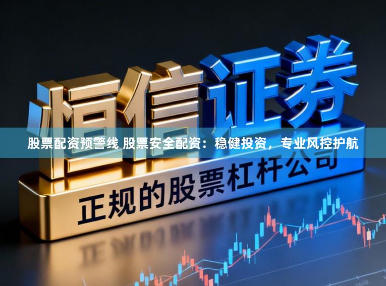 股票配资预警线 股票安全配资：稳健投资，专业风控护航