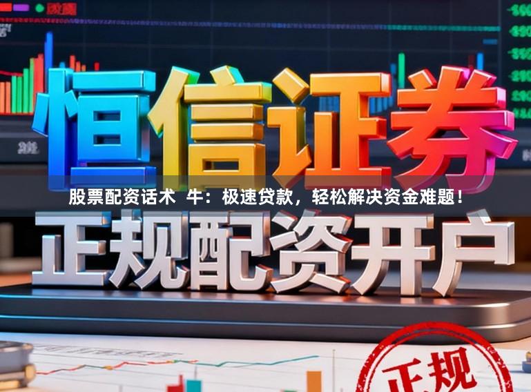 股票配资话术  牛：极速贷款，轻松解决资金难题！