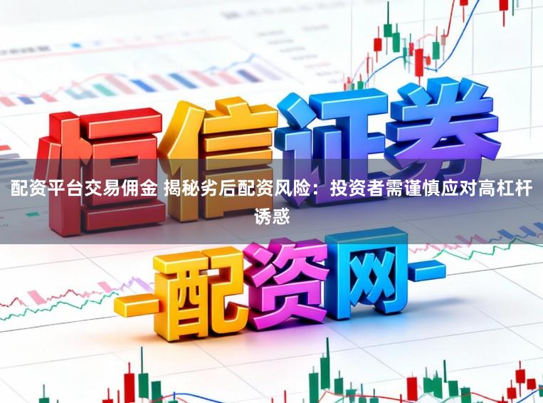 配资平台交易佣金 揭秘劣后配资风险：投资者需谨慎应对高杠杆诱惑