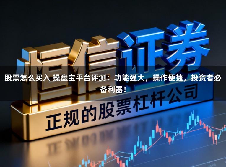 股票怎么买入 操盘宝平台评测：功能强大，操作便捷，投资者必备利器！