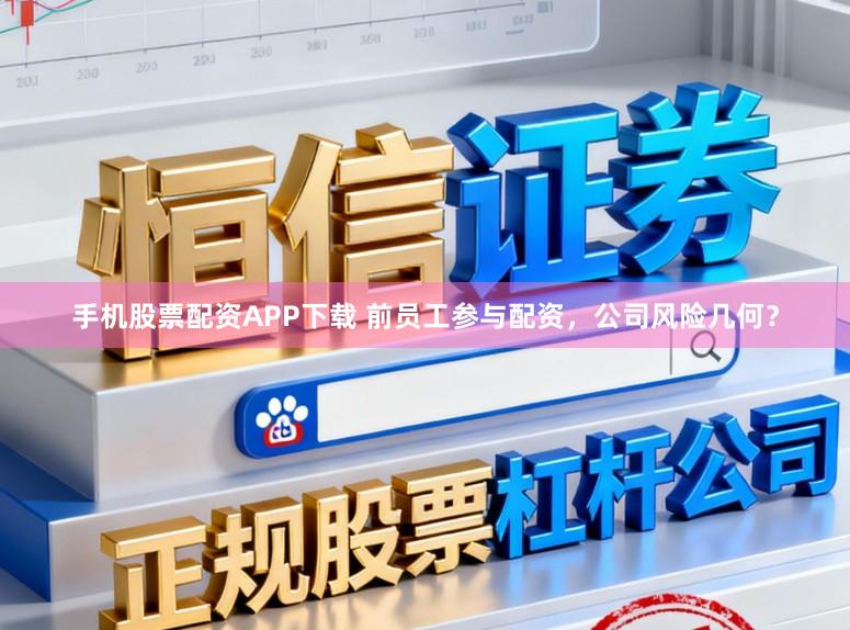 手机股票配资APP下载 前员工参与配资，公司风险几何？