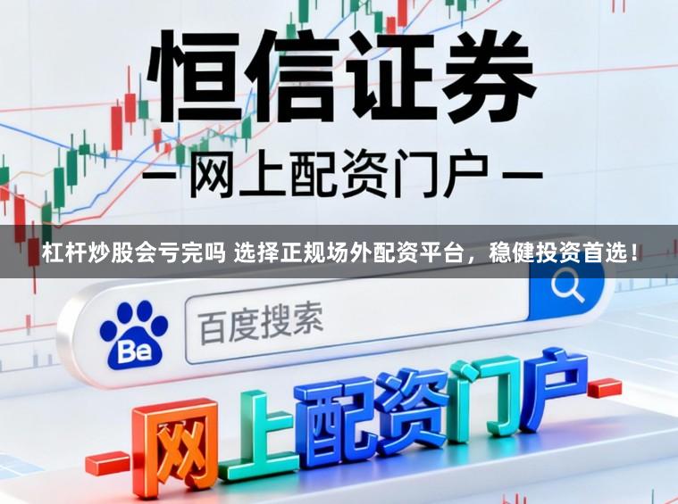 杠杆炒股会亏完吗 选择正规场外配资平台，稳健投资首选！