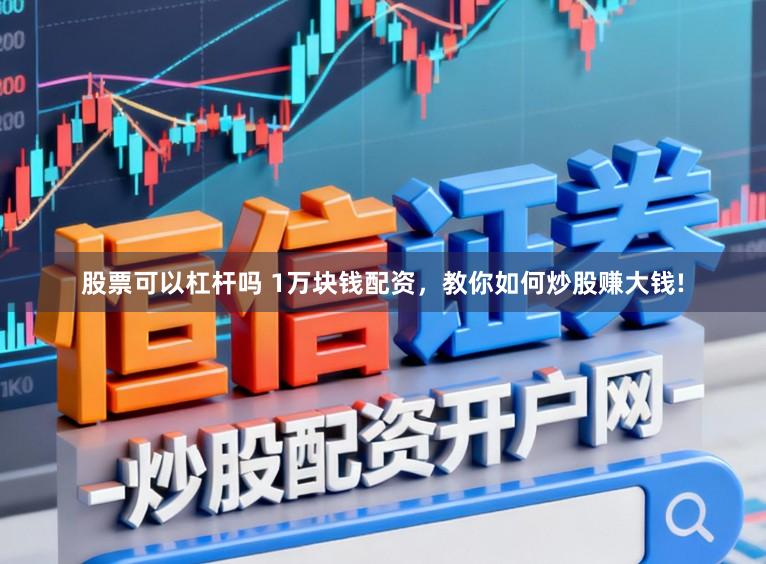 股票可以杠杆吗 1万块钱配资，教你如何炒股赚大钱!