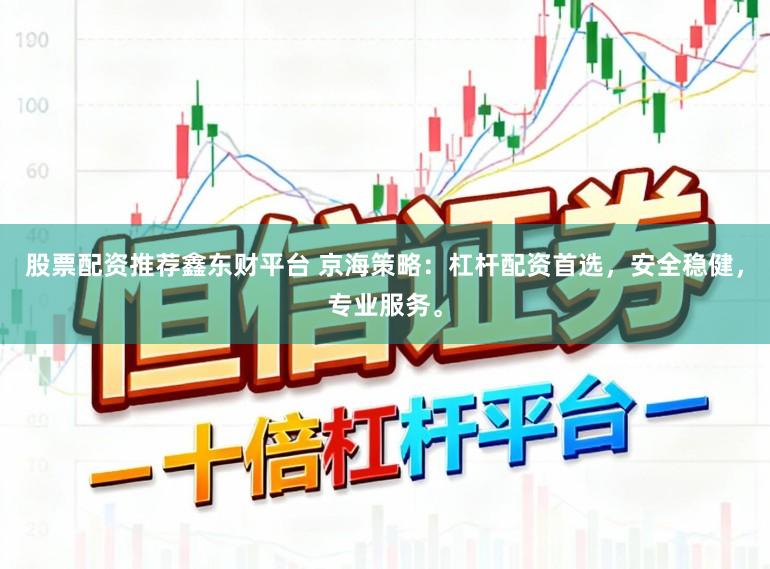 股票配资推荐鑫东财平台 京海策略:杠杆配资首选,安全稳健,专业服务。