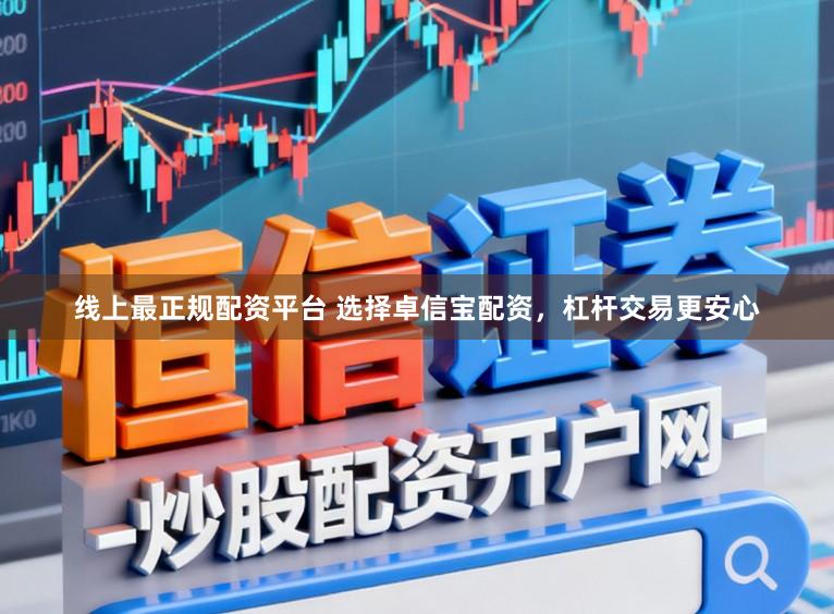 线上最正规配资平台 选择卓信宝配资，杠杆交易更安心