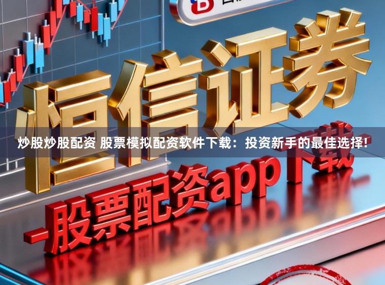 炒股炒股配资 股票模拟配资软件下载：投资新手的最佳选择!
