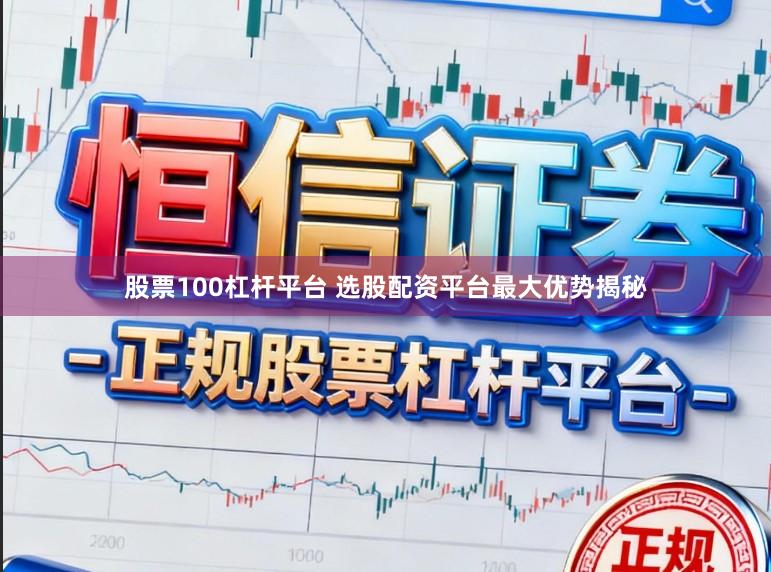 股票100杠杆平台 选股配资平台最大优势揭秘