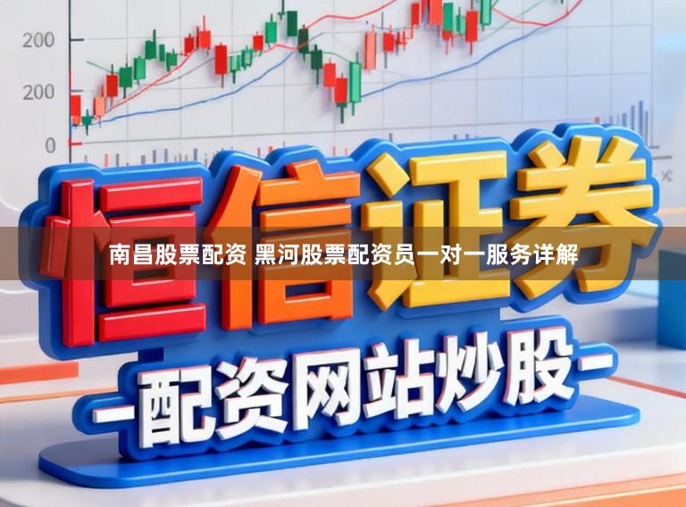 南昌股票配资 黑河股票配资员一对一服务详解