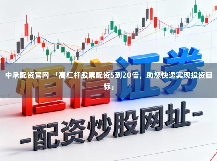 中承配资官网 「高杠杆股票配资5到20倍，助您快速实现投资目标」