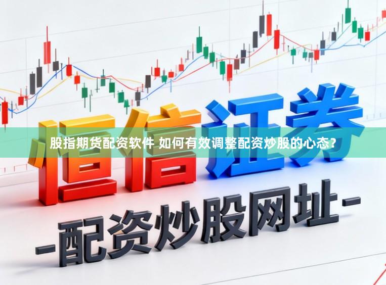 股指期货配资软件 如何有效调整配资炒股的心态？