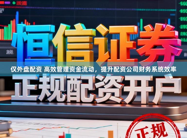 仅外盘配资 高效管理资金流动，提升配资公司财务系统效率