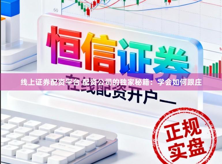 线上证券配资平台 配资公司的独家秘籍：学会如何跟庄