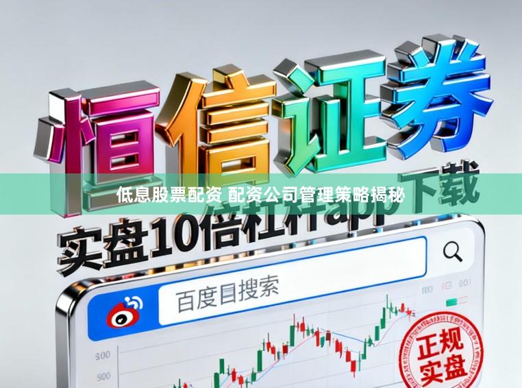 低息股票配资 配资公司管理策略揭秘