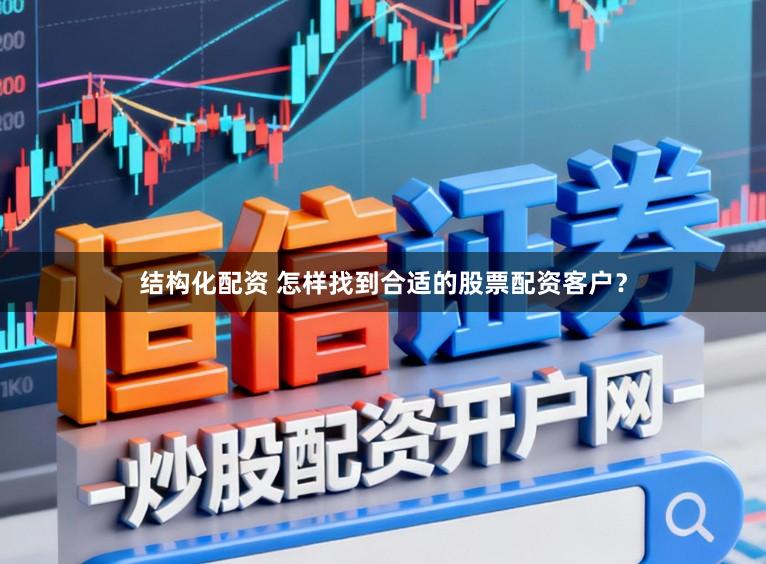 结构化配资 怎样找到合适的股票配资客户？