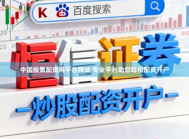 中国股票配资网平台网址 专业平台助您轻松配资开户