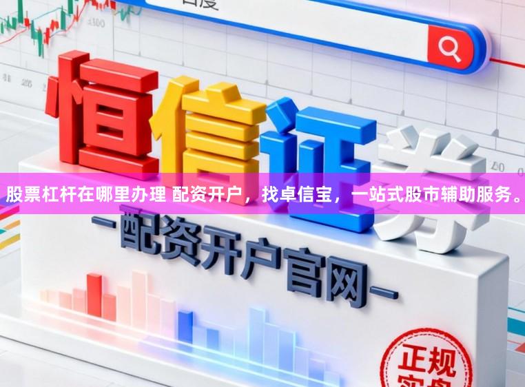 股票杠杆在哪里办理 配资开户，找卓信宝，一站式股市辅助服务。