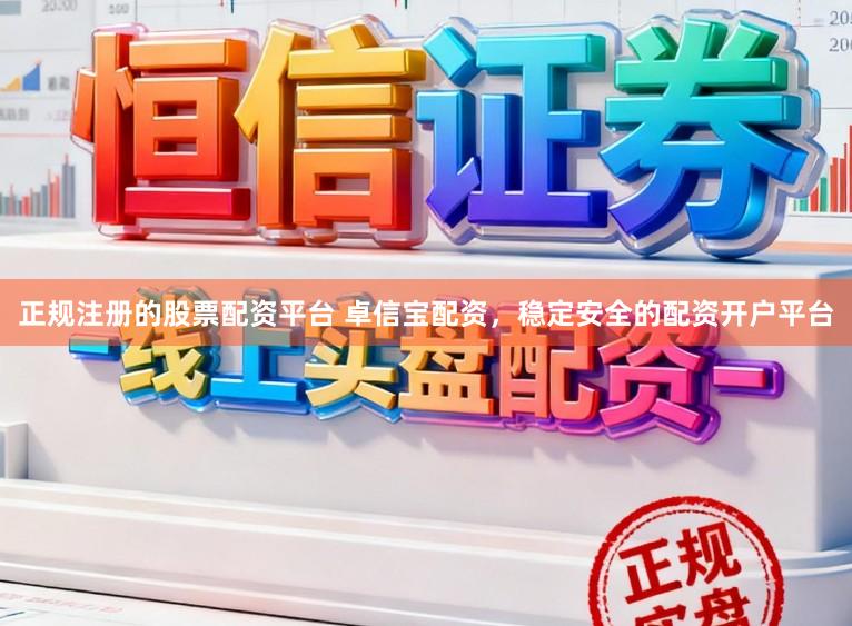 正规注册的股票配资平台 卓信宝配资，稳定安全的配资开户平台