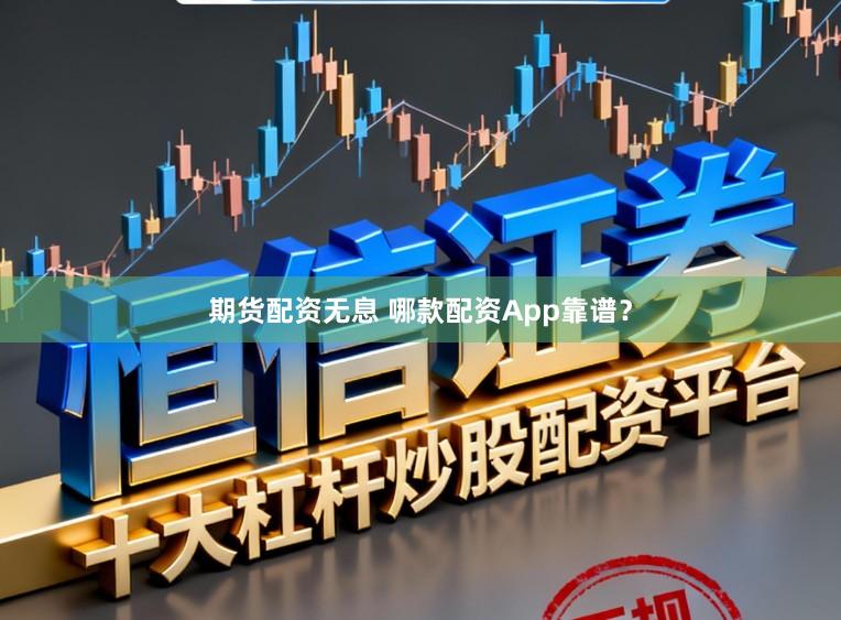 期货配资无息 哪款配资App靠谱？