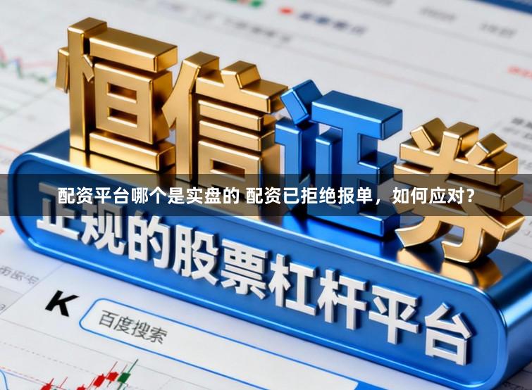 配资平台哪个是实盘的 配资已拒绝报单，如何应对？