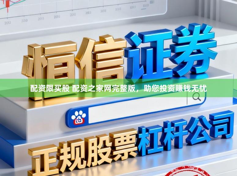 配资限买股 配资之家网完整版，助您投资赚钱无忧