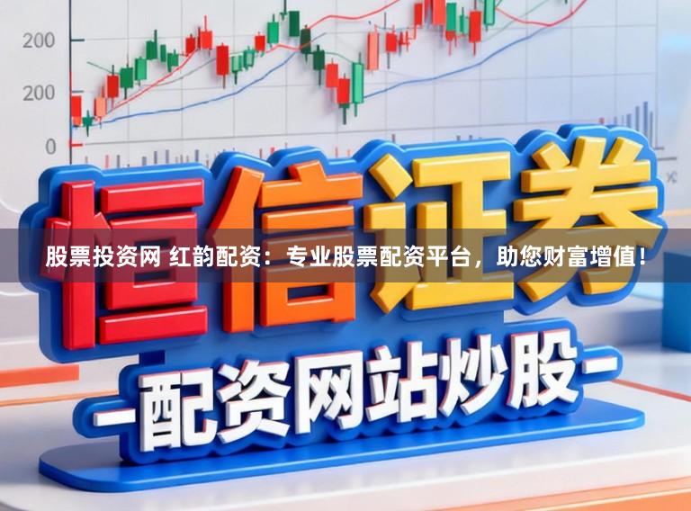 股票投资网 红韵配资：专业股票配资平台，助您财富增值！