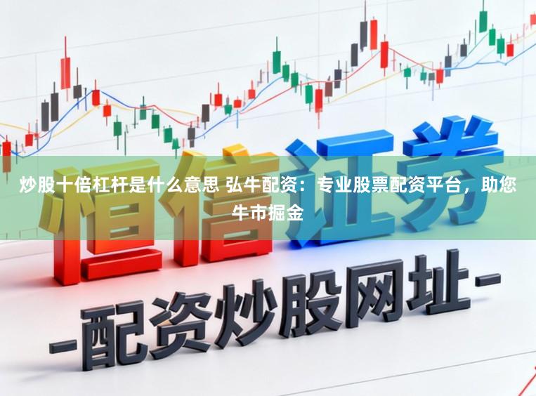 炒股十倍杠杆是什么意思 弘牛配资：专业股票配资平台，助您牛市掘金