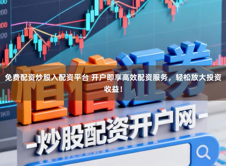 免费配资炒股入配资平台 开户即享高效配资服务，轻松放大投资收益！