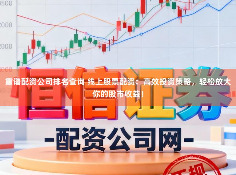 靠谱配资公司排名查询 线上股票配资：高效投资策略，轻松放大你的股市收益！