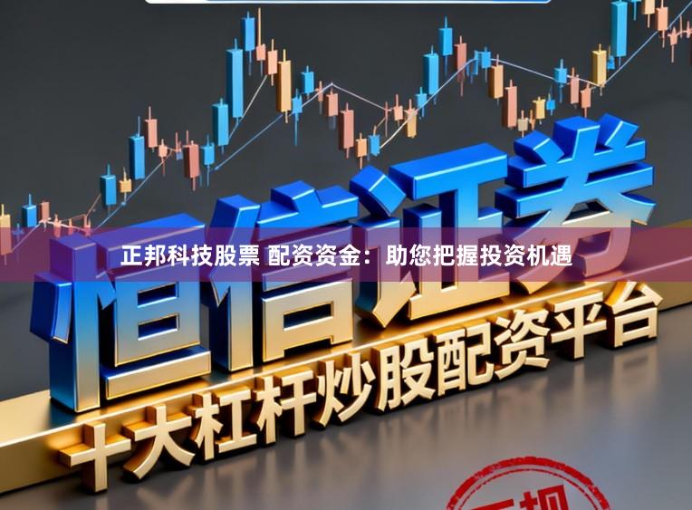 正邦科技股票 配资资金:助您把握投资机遇