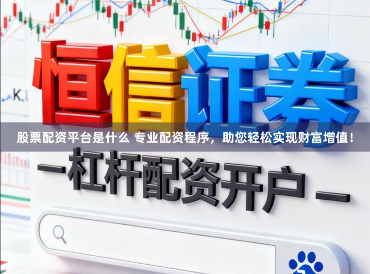 股票配资平台是什么 专业配资程序，助您轻松实现财富增值！