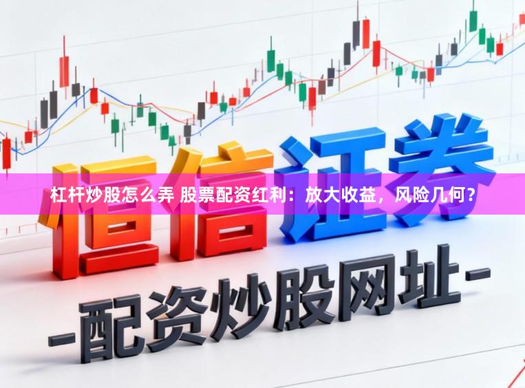 杠杆炒股怎么弄 股票配资红利:放大收益,风险几何?