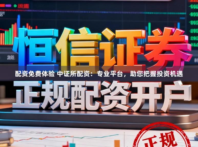 配资免费体验 中证所配资：专业平台，助您把握投资机遇