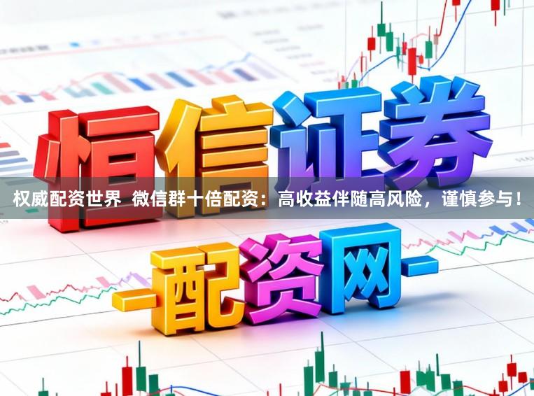 权威配资世界  微信群十倍配资：高收益伴随高风险，谨慎参与！