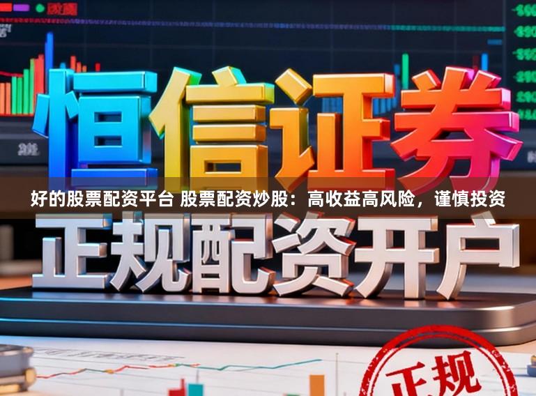 好的股票配资平台 股票配资炒股:高收益高风险,谨慎投资